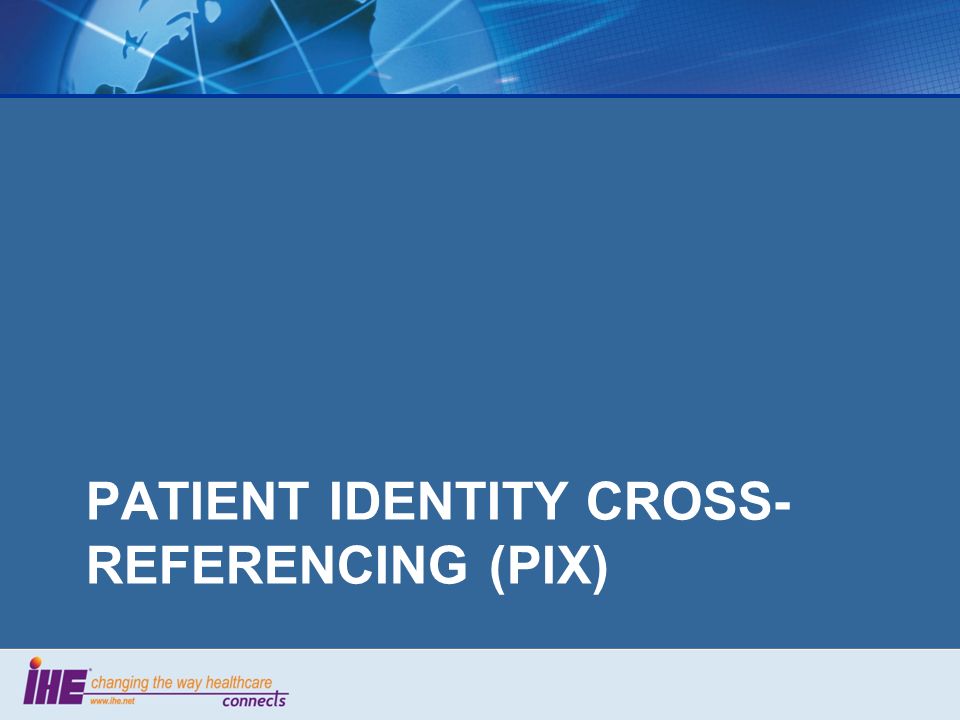 PATIENT IDENTITY CROSS- REFERENCING (PIX)