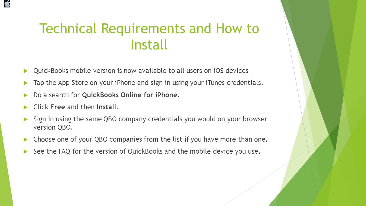 Technical Requirements and How to Install  QuickBooks mobile version is now available to all users on iOS devices  Tap the App Store on your iPhone and sign in using your iTunes credentials.
