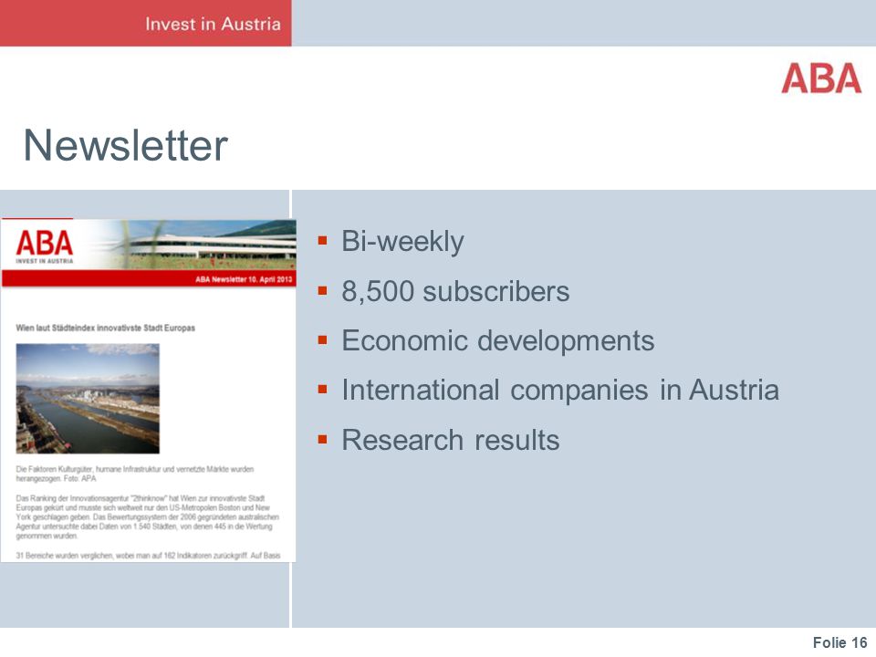 Folie 16 Newsletter  Bi-weekly  8,500 subscribers  Economic developments  International companies in Austria  Research results
