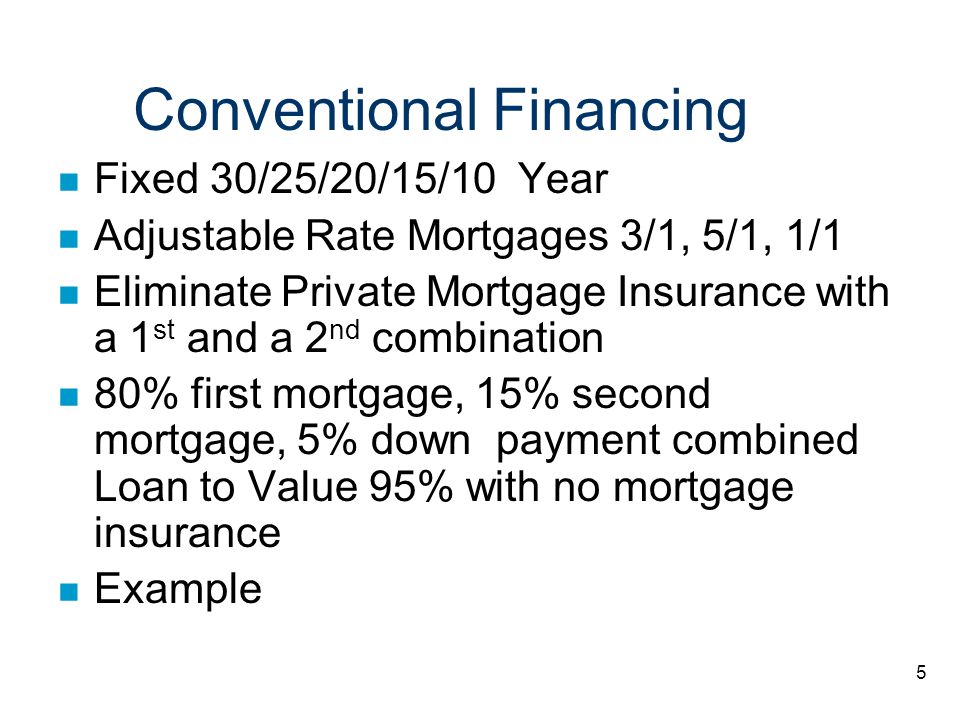 5 Conventional Financing n Fixed 30/25/20/15/10 Year n Adjustable Rate Mortgages 3/1, 5/1, 1/1 n Eliminate Private Mortgage Insurance with a 1 st and a 2 nd combination n 80% first mortgage, 15% second mortgage, 5% down payment combined Loan to Value 95% with no mortgage insurance n Example