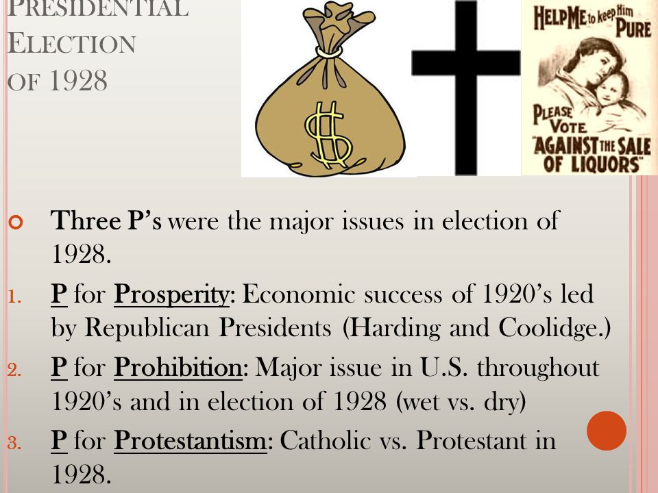 P RESIDENTIAL E LECTION OF 1928 Three P’s were the major issues in election of 1928.