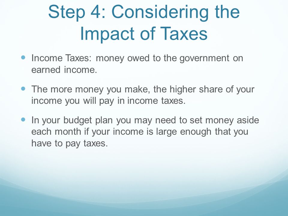 Step 4: Considering the Impact of Taxes Income Taxes: money owed to the government on earned income.