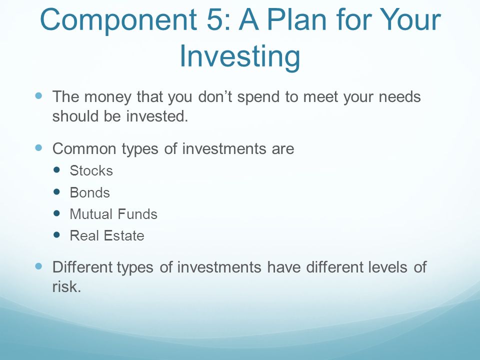 Component 5: A Plan for Your Investing The money that you don’t spend to meet your needs should be invested.