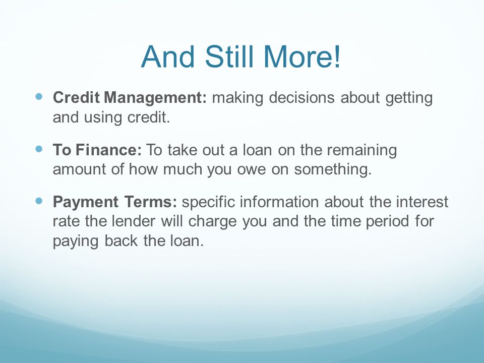 And Still More. Credit Management: making decisions about getting and using credit.