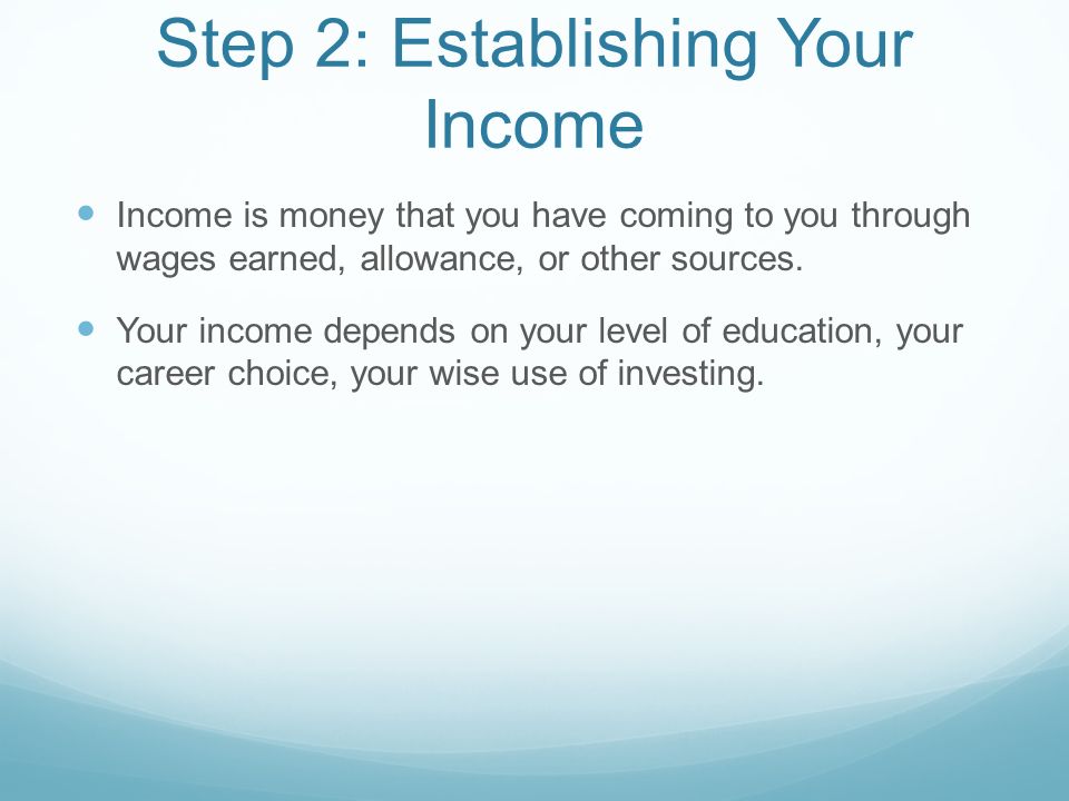 Step 2: Establishing Your Income Income is money that you have coming to you through wages earned, allowance, or other sources.