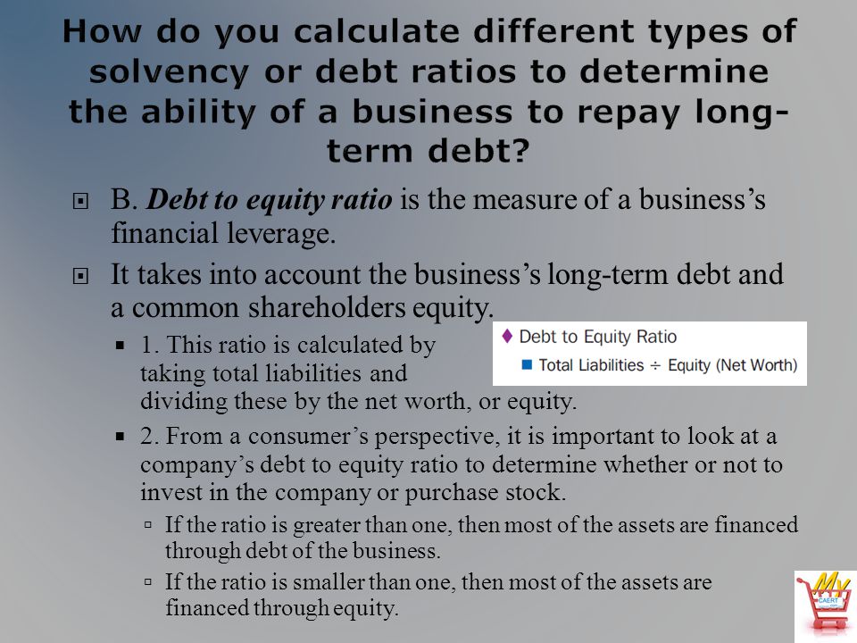  B. Debt to equity ratio is the measure of a business’s financial leverage.