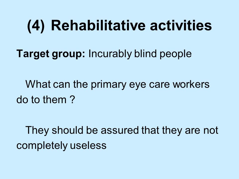 (4)Rehabilitative activities Target group: Incurably blind people What can the primary eye care workers do to them .