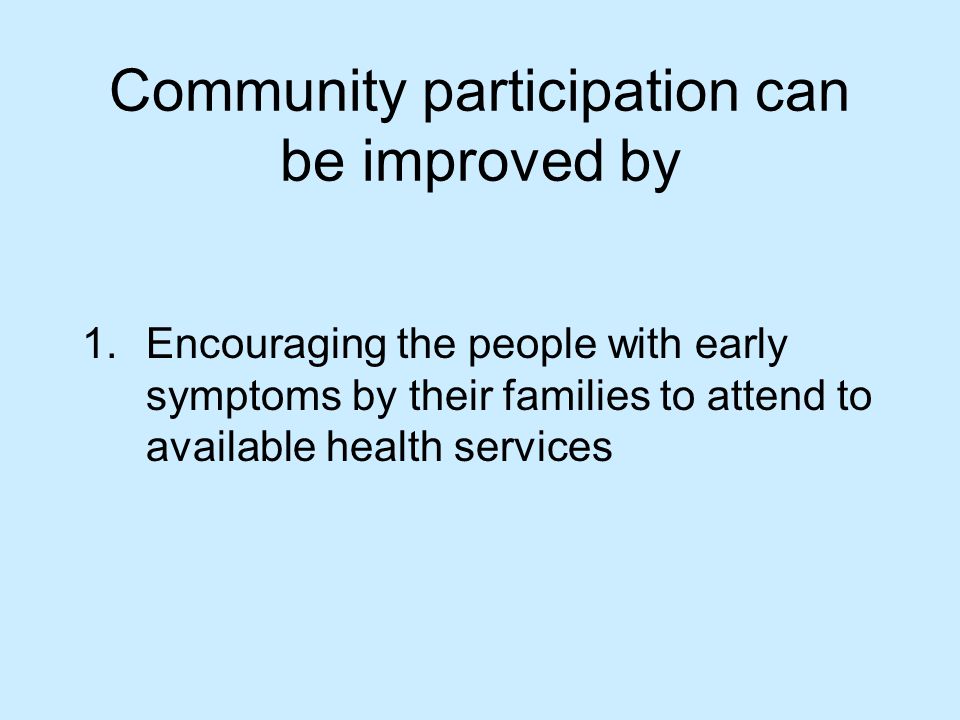 Community participation can be improved by 1.Encouraging the people with early symptoms by their families to attend to available health services