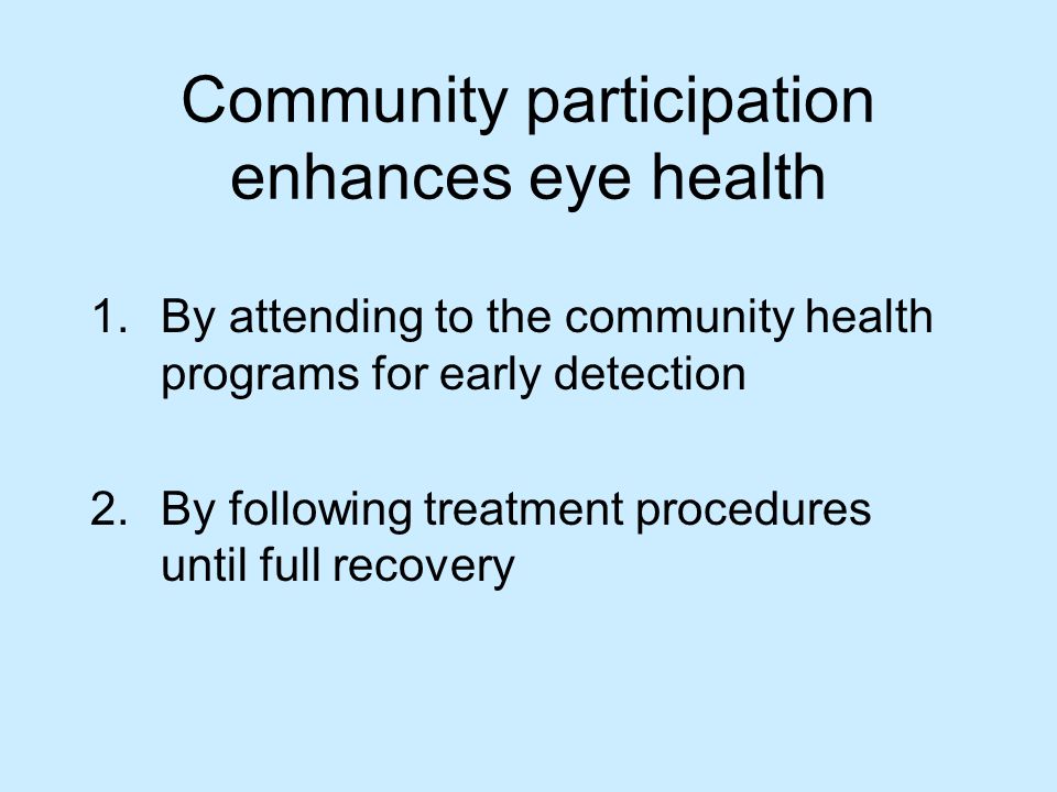 Community participation enhances eye health 1.By attending to the community health programs for early detection 2.By following treatment procedures until full recovery