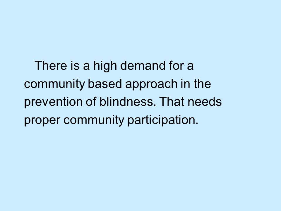 There is a high demand for a community based approach in the prevention of blindness.