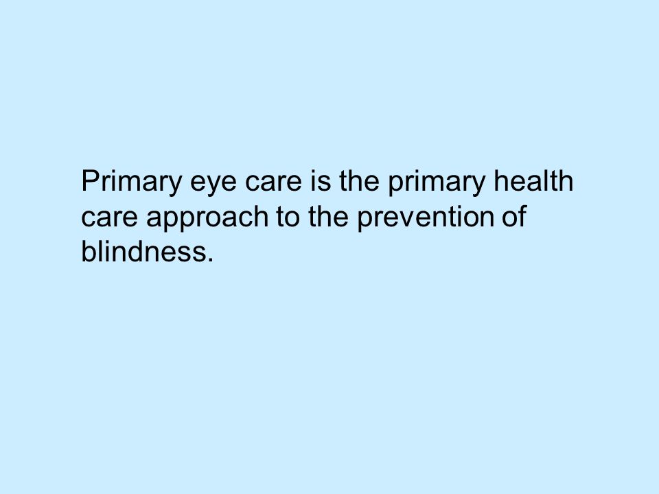 Primary eye care is the primary health care approach to the prevention of blindness.