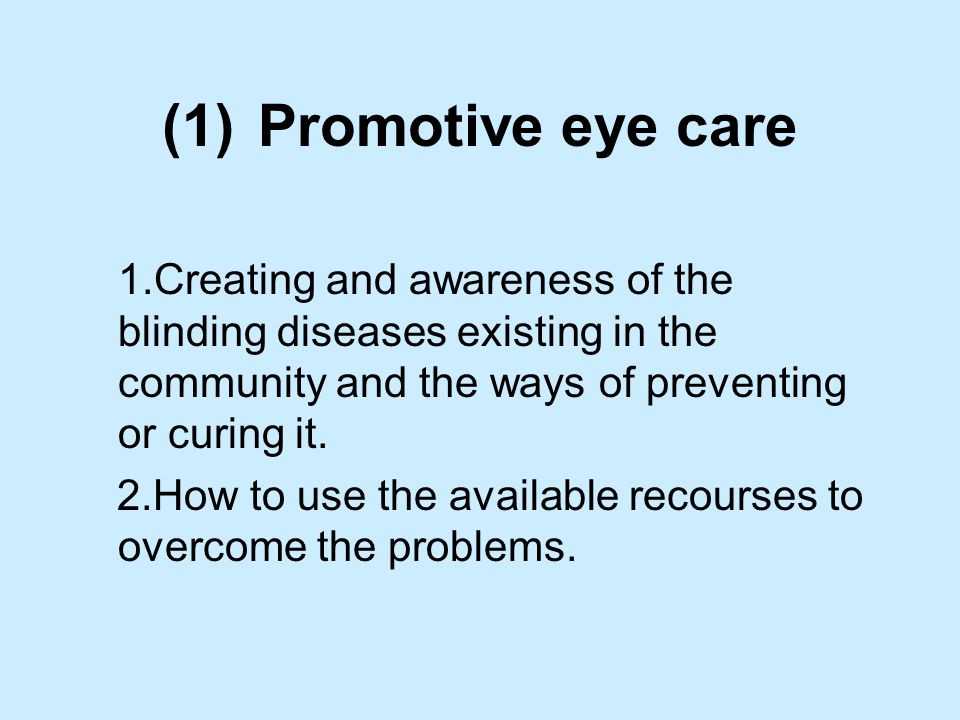 (1)Promotive eye care 1.Creating and awareness of the blinding diseases existing in the community and the ways of preventing or curing it.