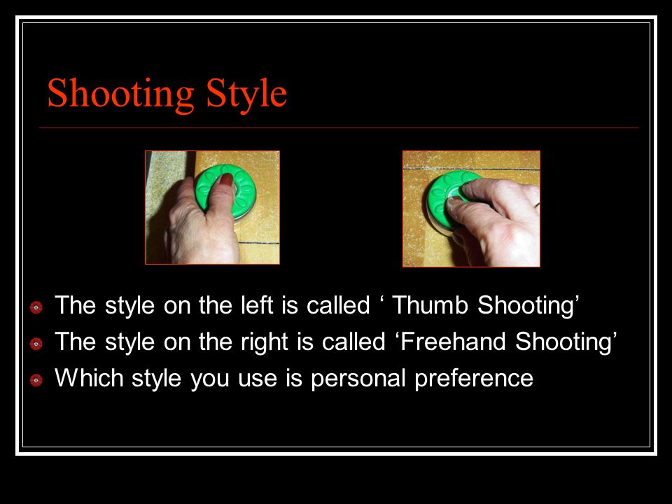 Shooting Style The style on the left is called ‘ Thumb Shooting’ The style on the right is called ‘Freehand Shooting’ Which style you use is personal preference