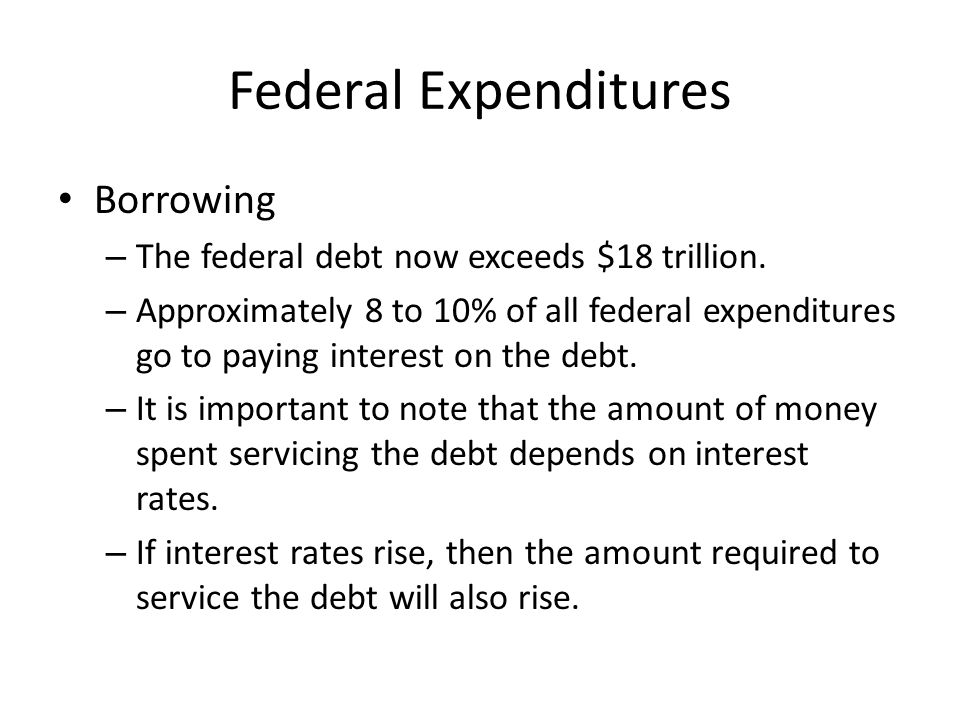 Federal Expenditures Borrowing – The federal debt now exceeds $18 trillion.