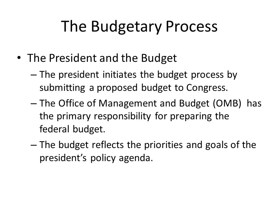 The Budgetary Process The President and the Budget – The president initiates the budget process by submitting a proposed budget to Congress.