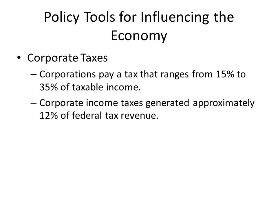 Policy Tools for Influencing the Economy Corporate Taxes – Corporations pay a tax that ranges from 15% to 35% of taxable income.
