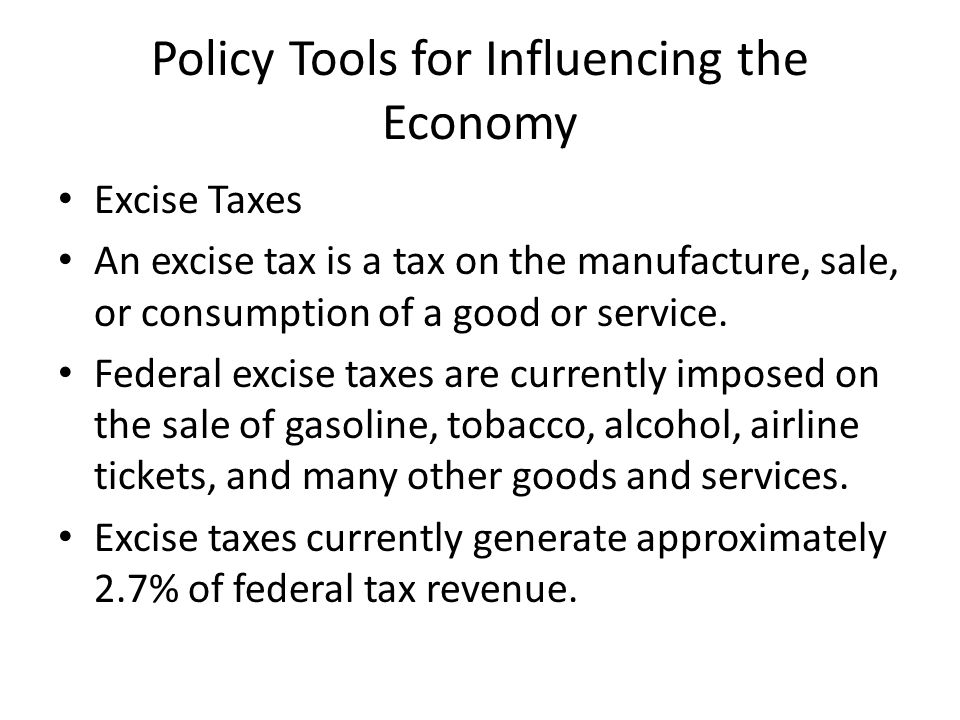 Policy Tools for Influencing the Economy Excise Taxes An excise tax is a tax on the manufacture, sale, or consumption of a good or service.