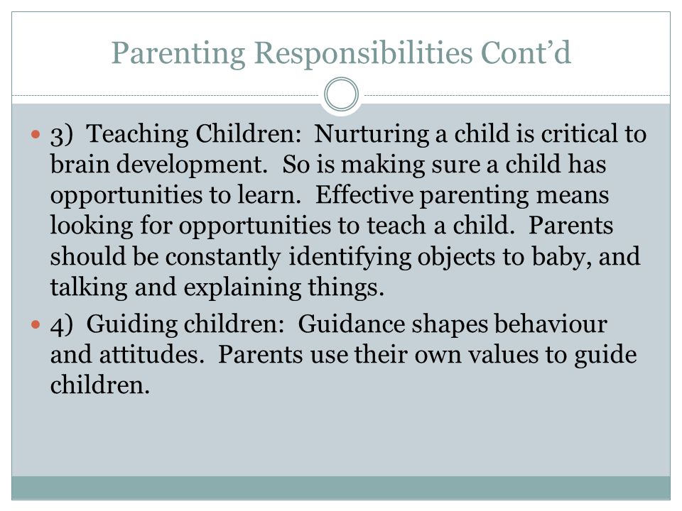 Parenting Responsibilities Cont’d 3) Teaching Children: Nurturing a child is critical to brain development.