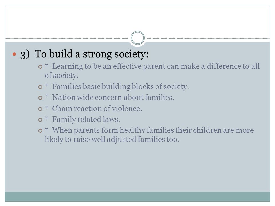 3) To build a strong society: * Learning to be an effective parent can make a difference to all of society.