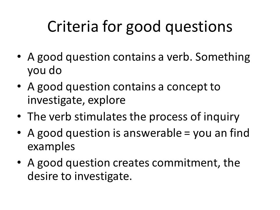 Criteria for good questions A good question contains a verb.