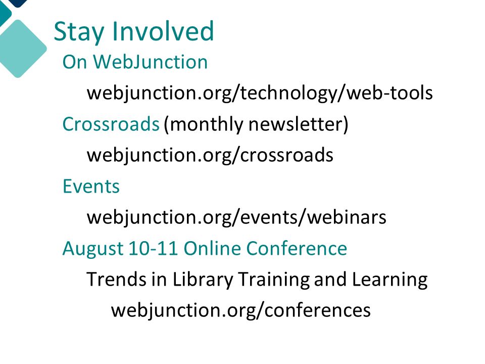 Stay Involved On WebJunction webjunction.org/technology/web-tools Crossroads (monthly newsletter) webjunction.org/crossroads Events webjunction.org/events/webinars August Online Conference Trends in Library Training and Learning webjunction.org/conferences