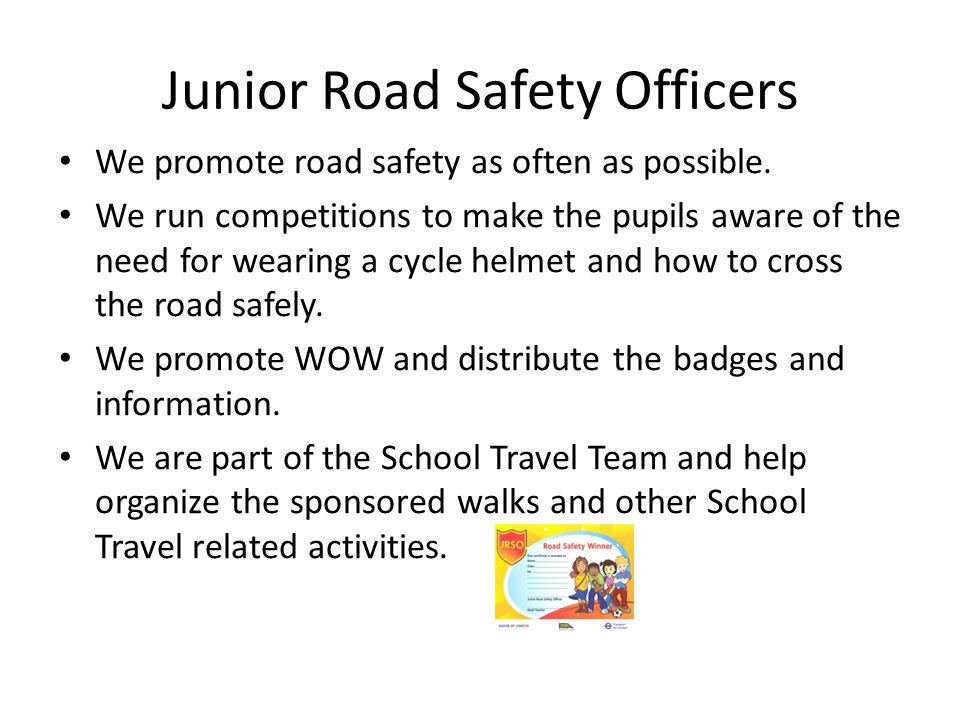 Junior Road Safety Officers We promote road safety as often as possible.