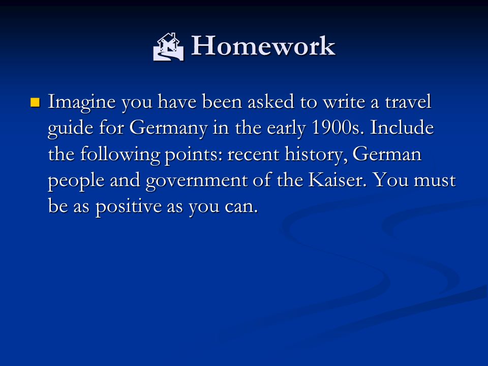  Homework Imagine you have been asked to write a travel guide for Germany in the early 1900s.