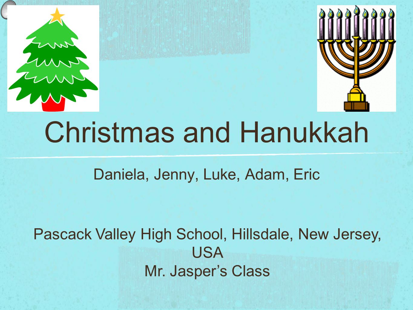 Christmas and Hanukkah Daniela, Jenny, Luke, Adam, Eric Pascack Valley High School, Hillsdale, New Jersey, USA Mr.
