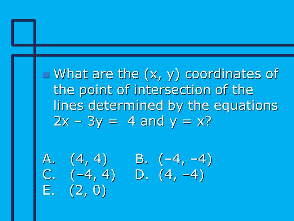 n What are the (x, y) coordinates of the point of intersection of the lines determined by the equations 2x – 3y = 4 and y = x.