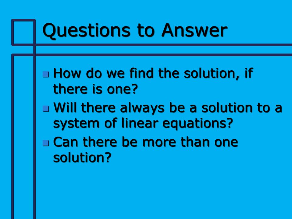 Questions to Answer n How do we find the solution, if there is one.