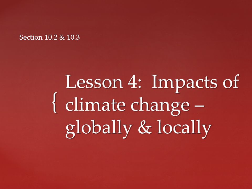 { Lesson 4: Impacts of climate change – globally & locally Section 10.2 & 10.3
