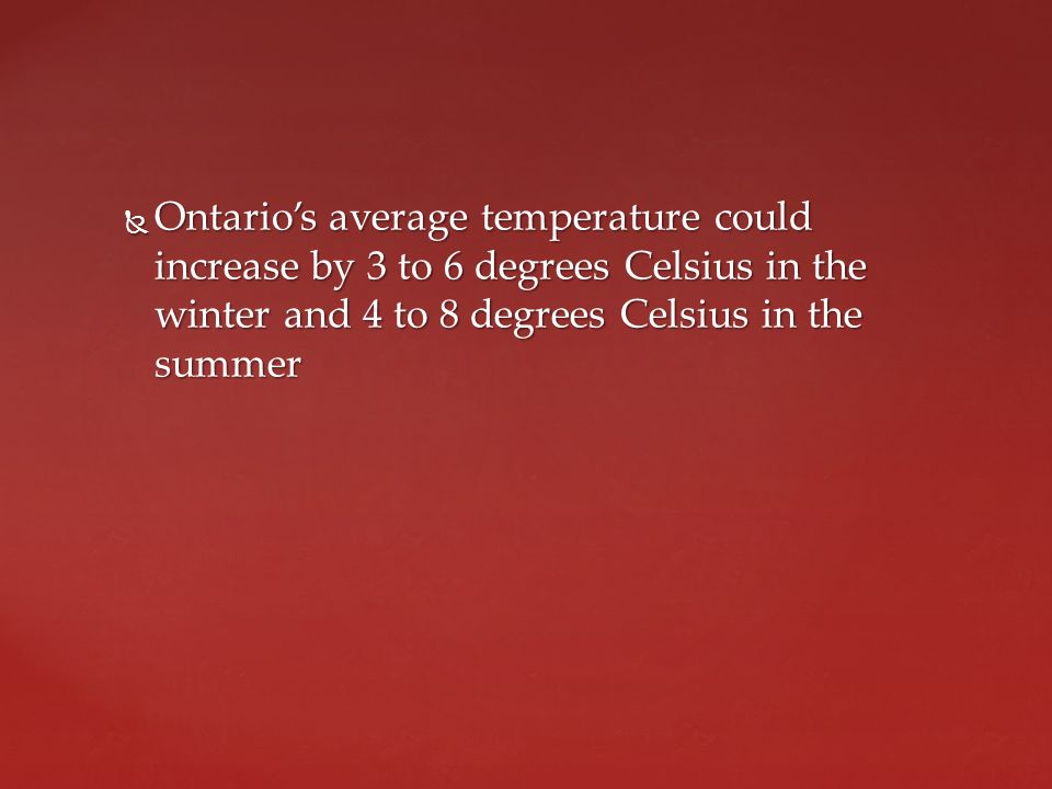  Ontario’s average temperature could increase by 3 to 6 degrees Celsius in the winter and 4 to 8 degrees Celsius in the summer