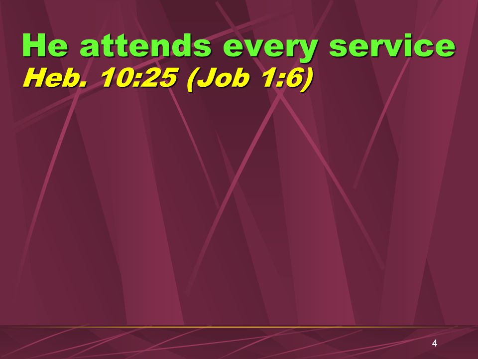 4 He attends every service Heb. 10:25 (Job 1:6)