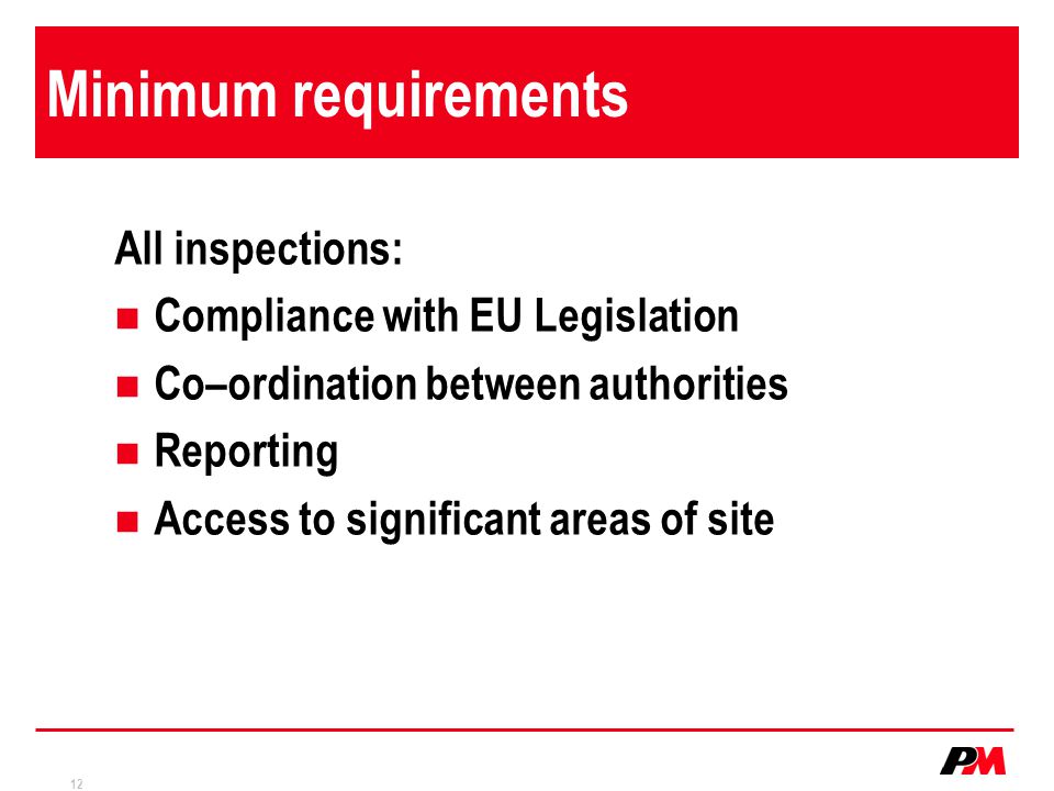 12 Minimum requirements All inspections: Compliance with EU Legislation Co–ordination between authorities Reporting Access to significant areas of site