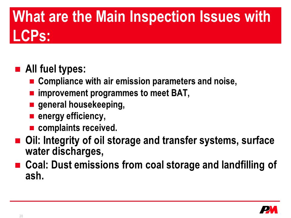 20 What are the Main Inspection Issues with LCPs: All fuel types: Compliance with air emission parameters and noise, improvement programmes to meet BAT, general housekeeping, energy efficiency, complaints received.