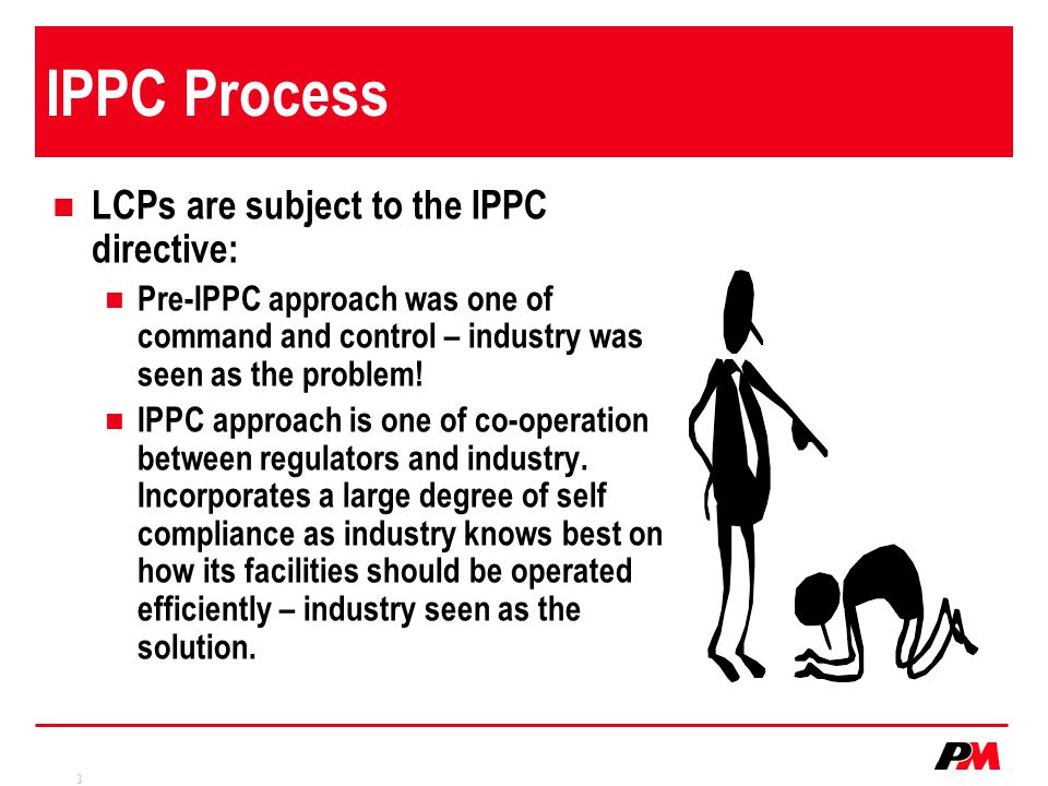 3 IPPC Process LCPs are subject to the IPPC directive: Pre-IPPC approach was one of command and control – industry was seen as the problem.