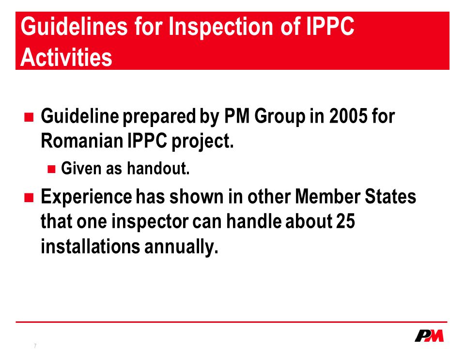 7 Guidelines for Inspection of IPPC Activities Guideline prepared by PM Group in 2005 for Romanian IPPC project.