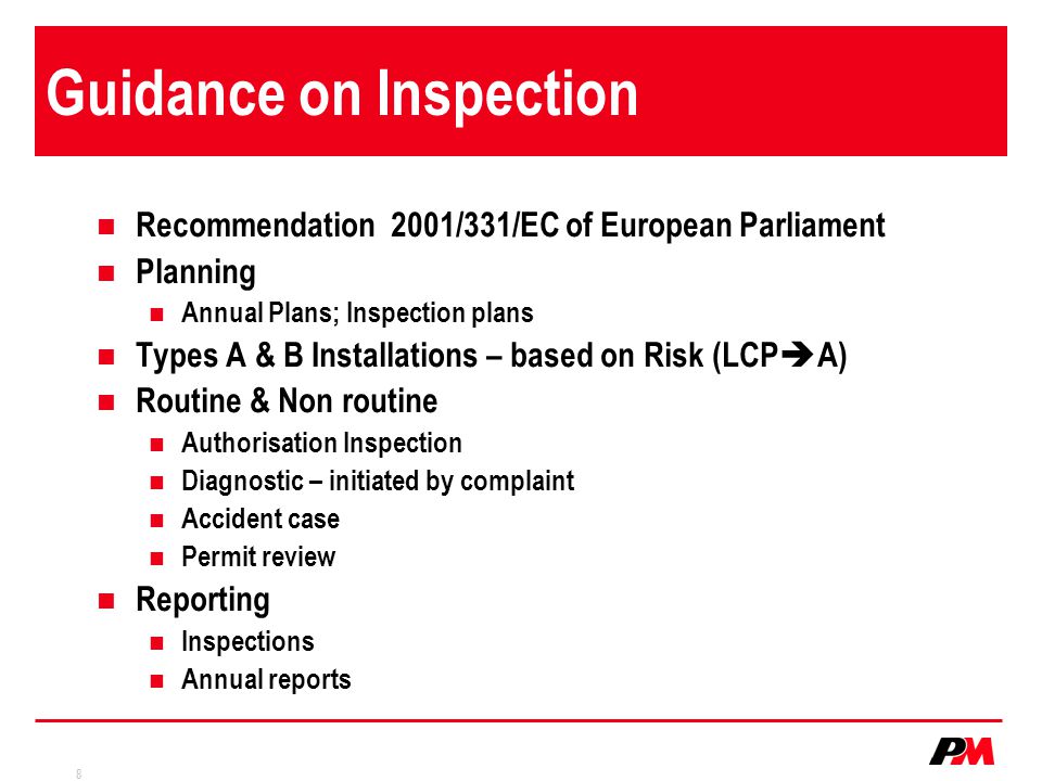 8 Guidance on Inspection Recommendation 2001/331/EC of European Parliament Planning Annual Plans; Inspection plans Types A & B Installations – based on Risk (LCP  A) Routine & Non routine Authorisation Inspection Diagnostic – initiated by complaint Accident case Permit review Reporting Inspections Annual reports