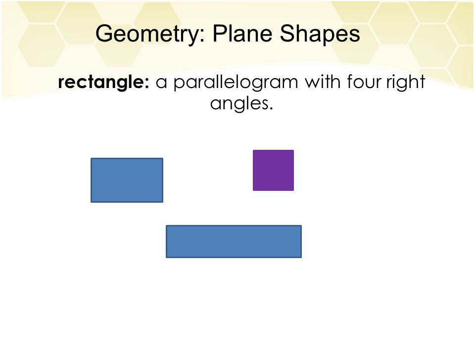 Geometry: Plane Shapes rectangle: a parallelogram with four right angles.