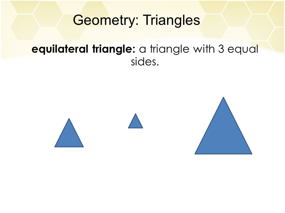 Geometry: Triangles equilateral triangle: a triangle with 3 equal sides.
