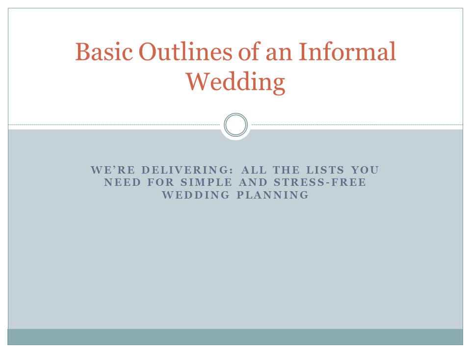 WE’RE DELIVERING: ALL THE LISTS YOU NEED FOR SIMPLE AND STRESS-FREE WEDDING PLANNING Basic Outlines of an Informal Wedding