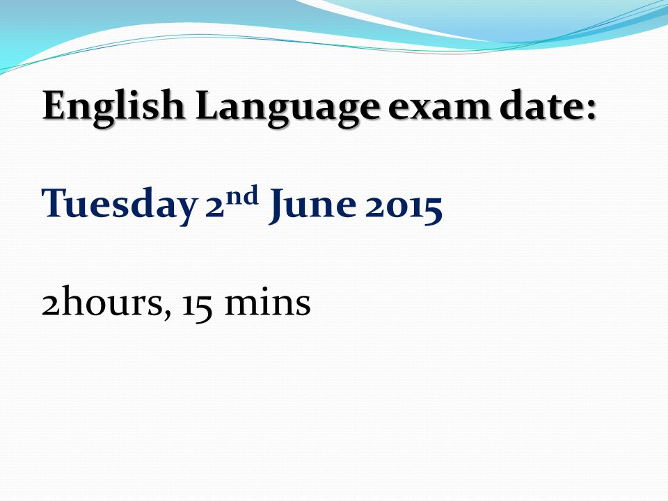 English Language exam date: Tuesday 2 nd June hours, 15 mins