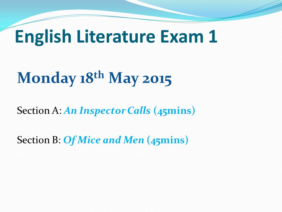 English Literature Exam 1 Monday 18 th May 2015 Section A: An Inspector Calls (45mins) Section B: Of Mice and Men (45mins)