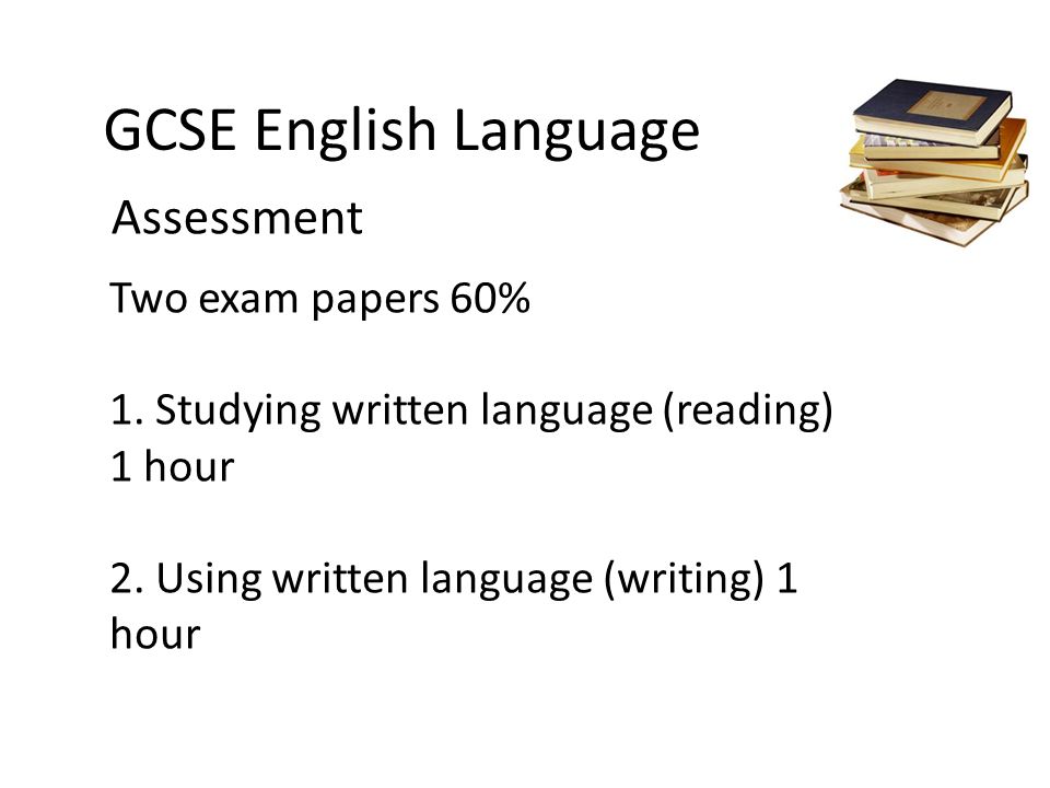 GCSE English Language Two exam papers 60% 1. Studying written language (reading) 1 hour 2.