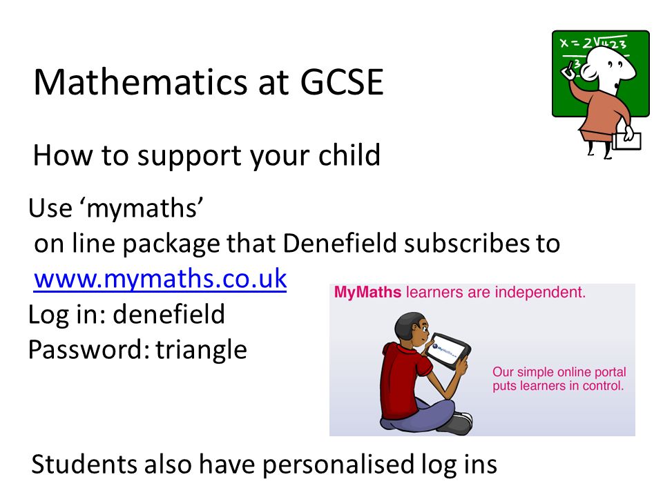 Mathematics at GCSE How to support your child Use ‘mymaths’ on line package that Denefield subscribes to   Log in: denefield Password: triangle Students also have personalised log ins