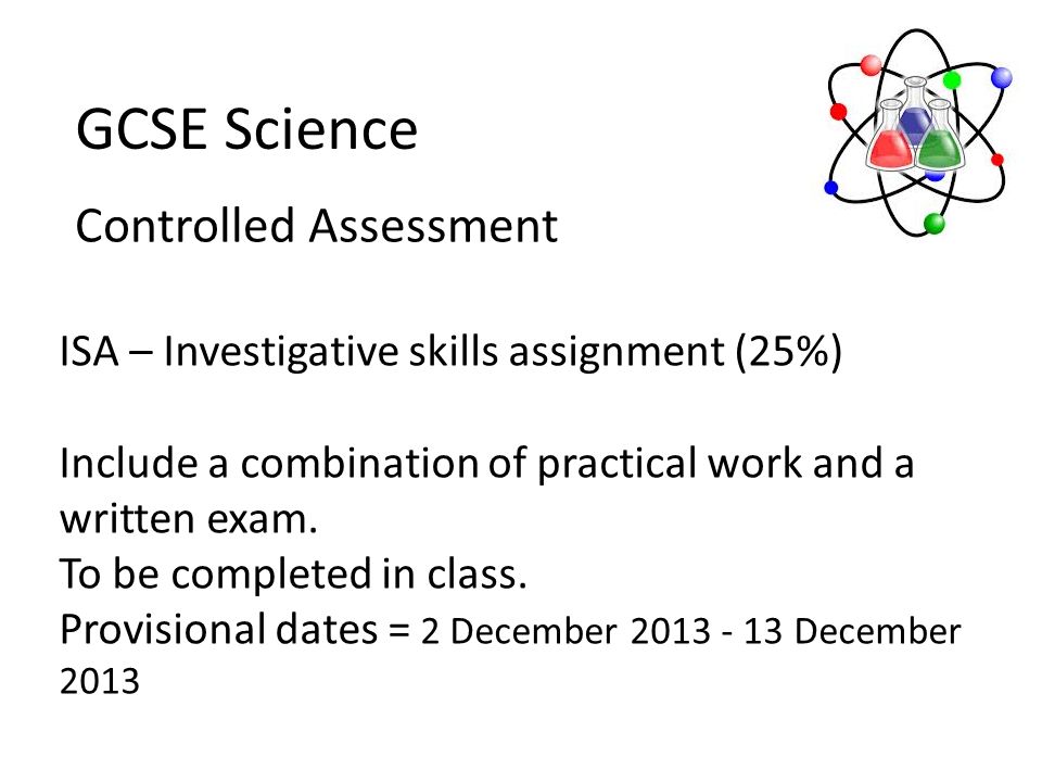 GCSE Science ISA – Investigative skills assignment (25%) Include a combination of practical work and a written exam.