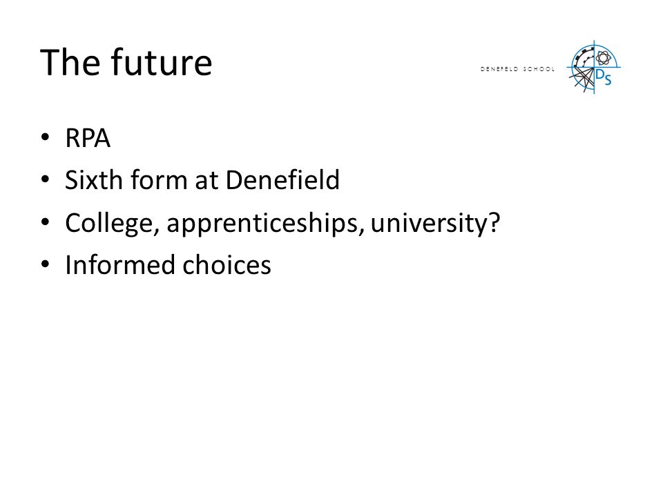 D E N E F E L D S C H O O L The future RPA Sixth form at Denefield College, apprenticeships, university.