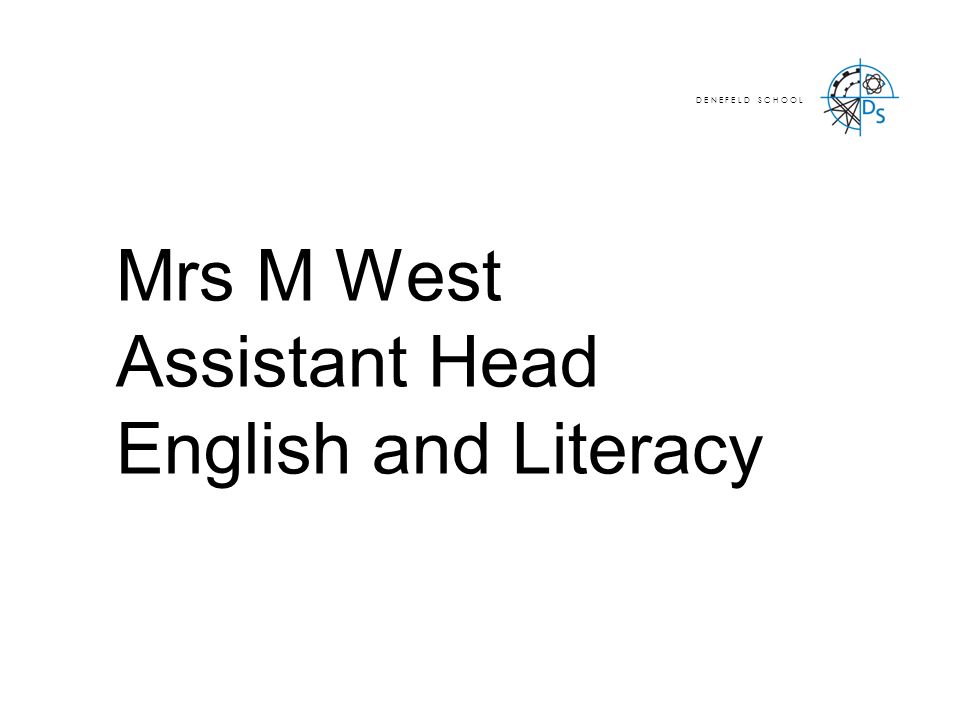 Mrs M West Assistant Head English and Literacy D E N E F E L D S C H O O L