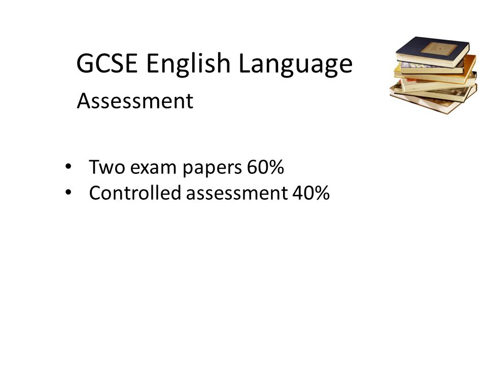 GCSE English Language Two exam papers 60% Controlled assessment 40% Assessment