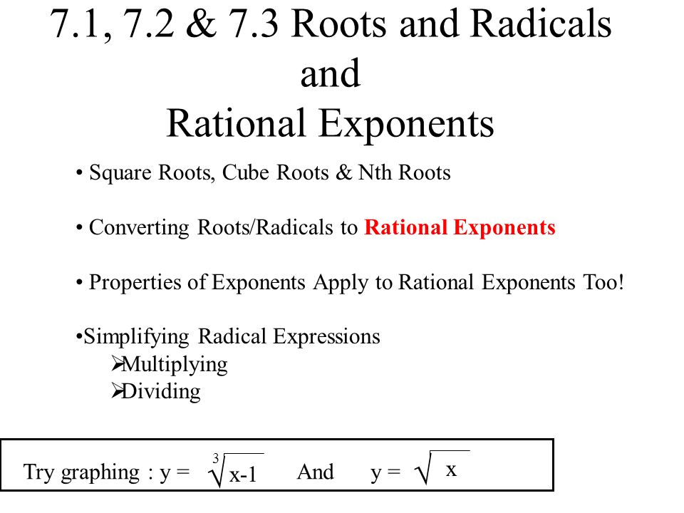 7.1, 7.2 & 7.3 Roots and Radicals and Rational Exponents Square Roots, Cube Roots & Nth Roots Converting Roots/Radicals to Rational Exponents Properties of Exponents Apply to Rational Exponents Too.
